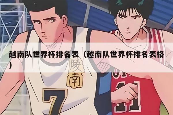 越南队世界杯排名表（越南队世界杯排名表格）