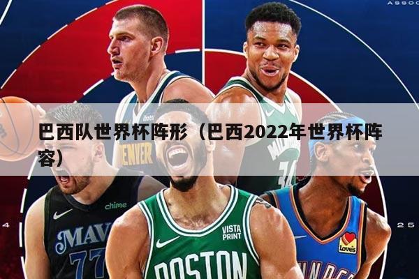 巴西队世界杯阵形（巴西2022年世界杯阵容）