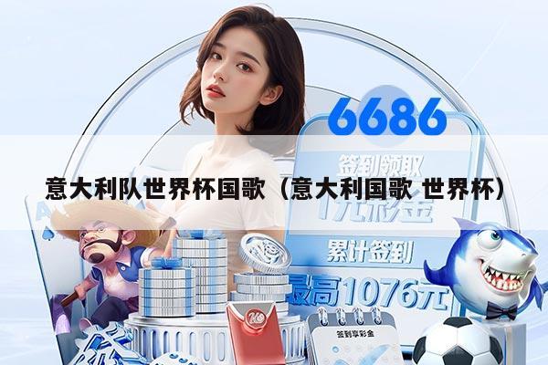 意大利队世界杯国歌（意大利国歌 世界杯）