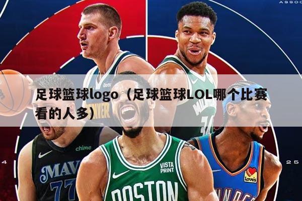 足球篮球logo（足球篮球LOL哪个比赛看的人多）