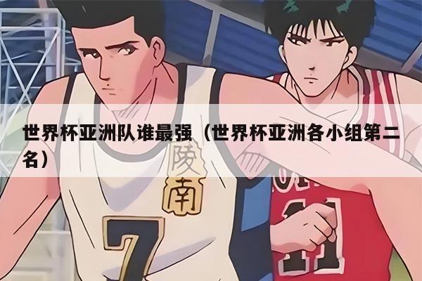 世界杯亚洲队谁最强（世界杯亚洲各小组第二名）