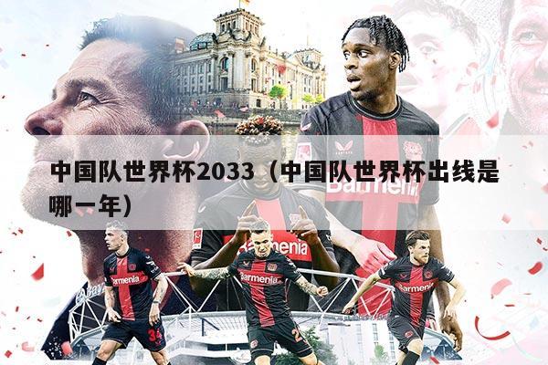 中国队世界杯2033（中国队世界杯出线是哪一年）