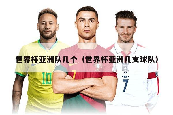 世界杯亚洲队几个（世界杯亚洲几支球队）