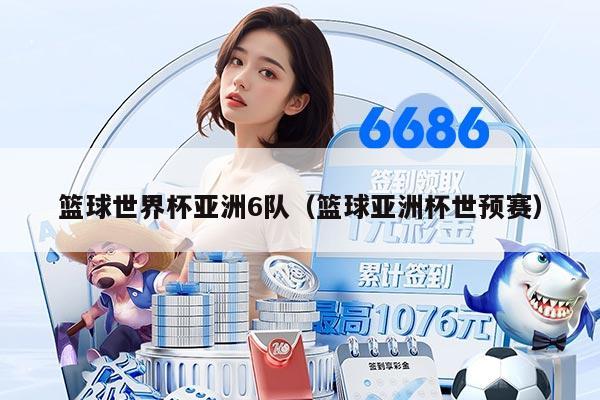 篮球世界杯亚洲6队（篮球亚洲杯世预赛）
