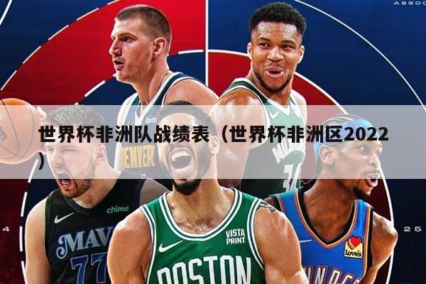 世界杯非洲队战绩表（世界杯非洲区2022）
