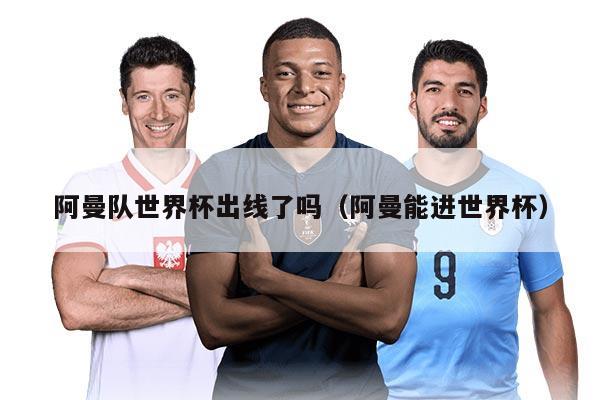 阿曼队世界杯出线了吗（阿曼能进世界杯）