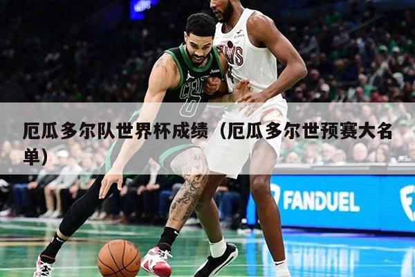 厄瓜多尔队世界杯成绩（厄瓜多尔世预赛大名单）