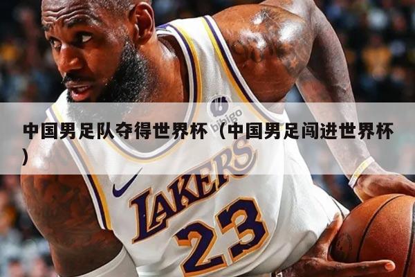 中国男足队夺得世界杯（中国男足闯进世界杯）