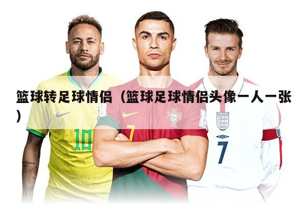 篮球转足球情侣（篮球足球情侣头像一人一张）