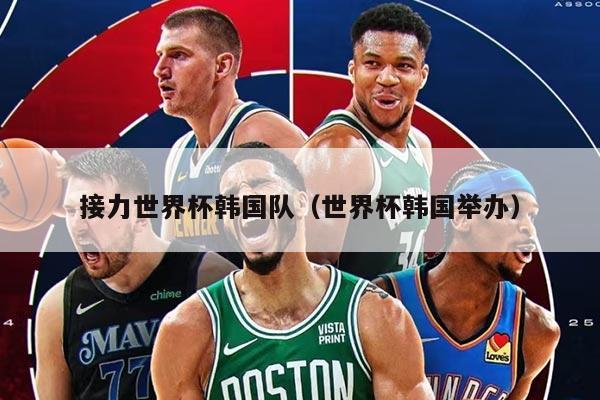 接力世界杯韩国队（世界杯韩国举办）