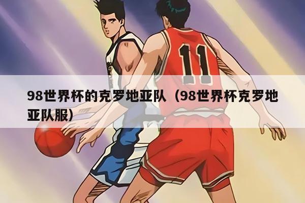 98世界杯的克罗地亚队(98世界杯克罗地亚队服)