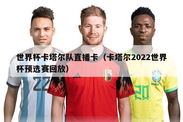 世界杯卡塔尔队直播卡(卡塔尔2022世界杯预选赛回放)