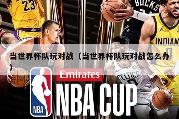 当世界杯队玩对战（当世界杯队玩对战怎么办）