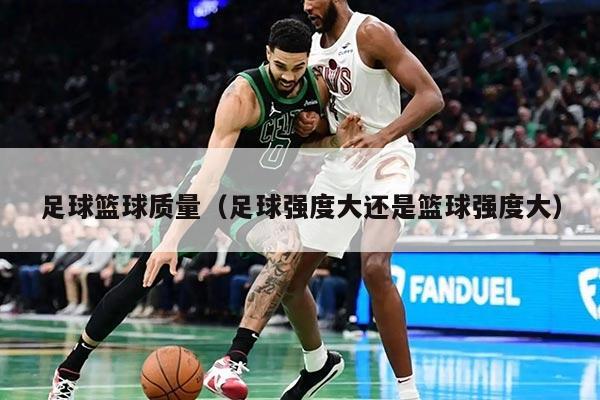 足球篮球质量（足球强度大还是篮球强度大）