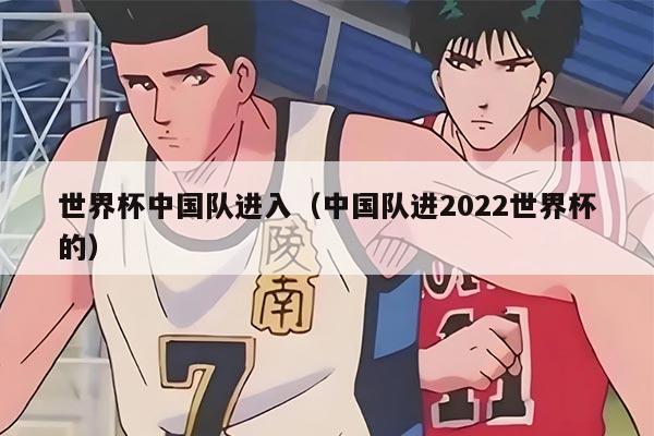 世界杯中国队进入（中国队进2022世界杯的）