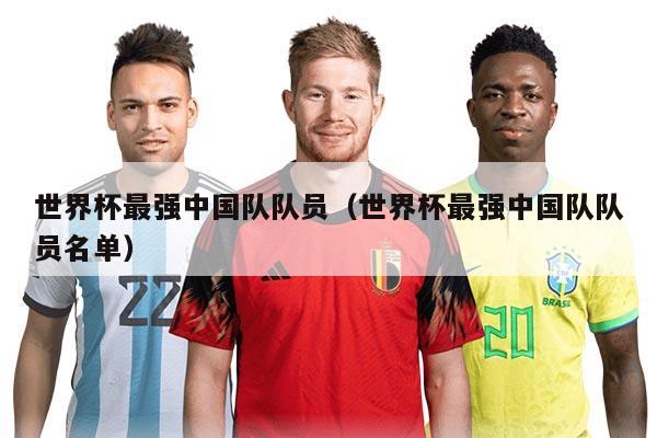 世界杯最强中国队队员(世界杯最强中国队队员名单)