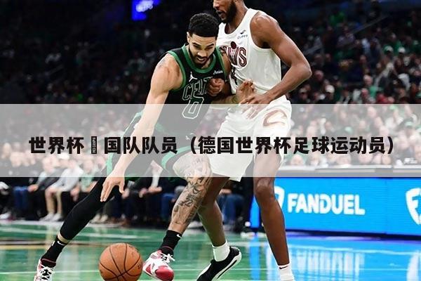 世界杯徳国队队员(德国世界杯足球运动员)