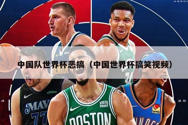 中国队世界杯恶搞(中国世界杯搞笑视频)