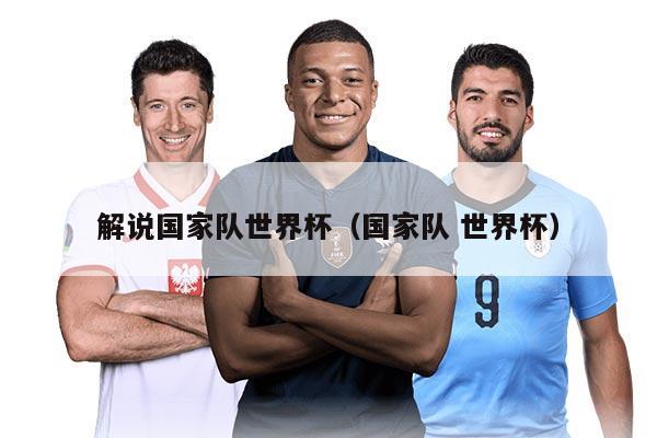 解说国家队世界杯（国家队 世界杯）