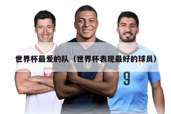 世界杯最爱的队(世界杯表现最好的球员)