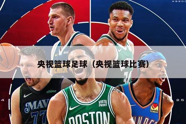 央视篮球足球(央视篮球比赛)