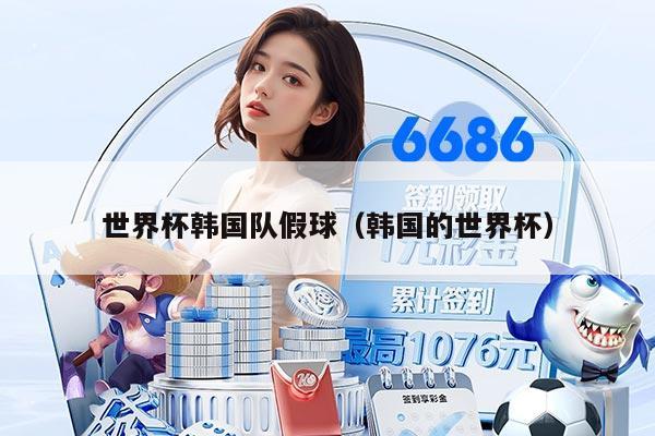 世界杯韩国队假球(韩国的世界杯)