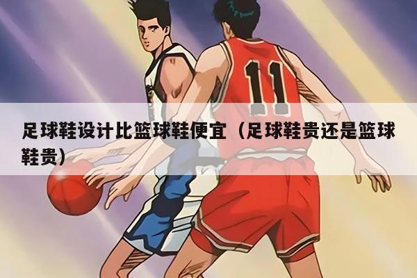 足球鞋设计比篮球鞋便宜（足球鞋贵还是篮球鞋贵）