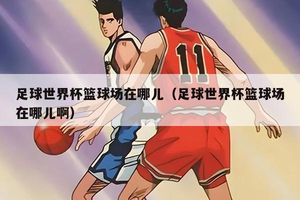 足球世界杯篮球场在哪儿（足球世界杯篮球场在哪儿啊）
